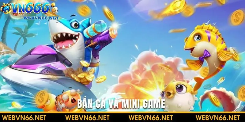 Bắn cá và mini game tưởng chừng đơn giản nhưng đem lại phần thưởng bất ngờ hơn hết